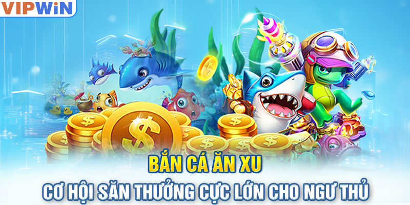 Bắn Cá Ăn Xu - Cơ Hội Săn Thưởng Cực Lớn Cho Ngư Thủ