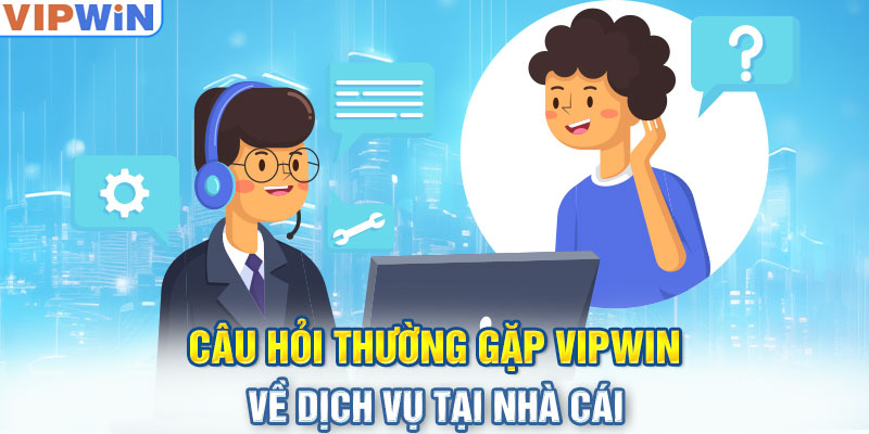 Câu hỏi thường gặp VIPwin về dịch vụ tại nhà cái