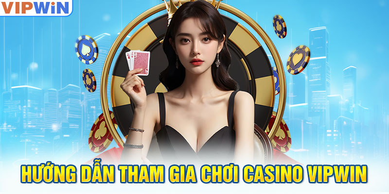 Hướng dẫn tham gia chơi casino VIPwin