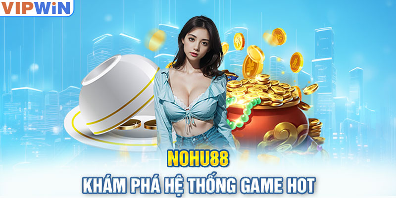 Nohu88 - Khám phá hệ thống game hot