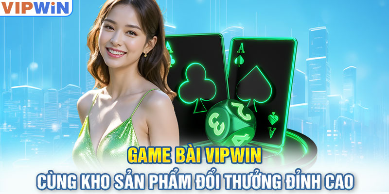 Game bài VIPwin cùng kho sản phẩm đổi thưởng đỉnh cao