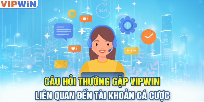 Câu hỏi thường gặp VIPwin liên quan đến tài khoản cá cược