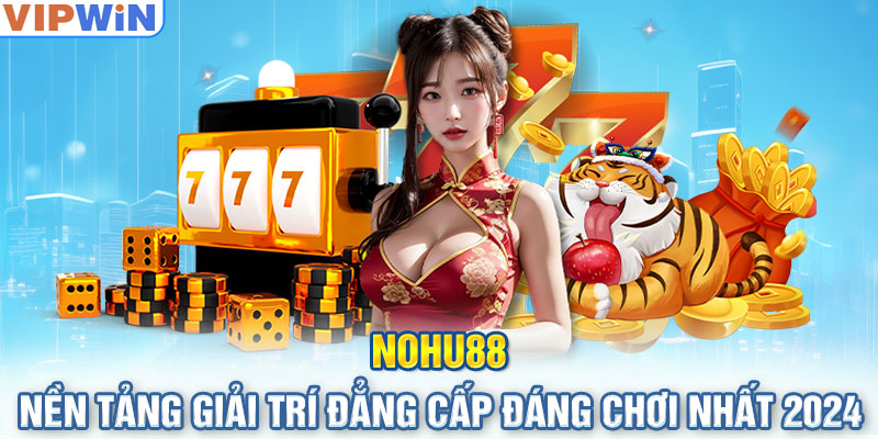 Nohu88 - Nền Tảng Giải Trí Đẳng Cấp Đáng Chơi Nhất 2024