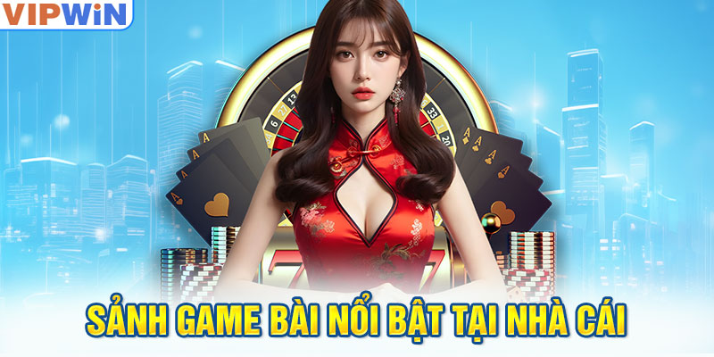 Sảnh game bài nổi bật tại nhà cái