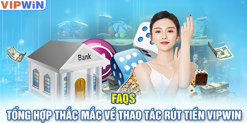 FAQs - Tổng hợp thắc mắc về thao tác rút tiền VIPwin