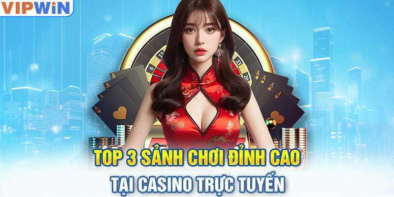 Top 3 sảnh chơi đỉnh cao tại casino trực tuyến