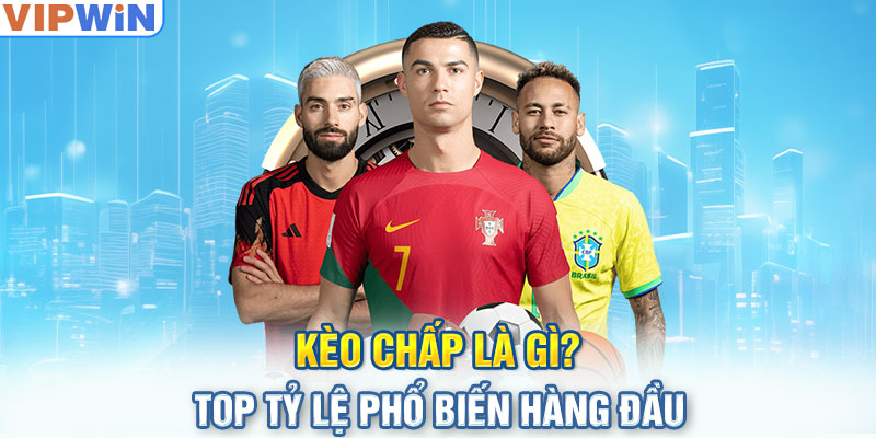 Kèo chấp là gì? - Top tỷ lệ phổ biến hàng đầu