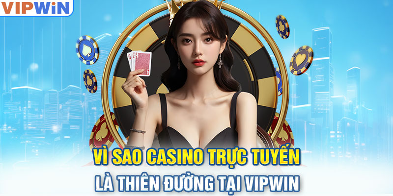 Vì sao casino trực tuyến là thiên đường tại VIPwin