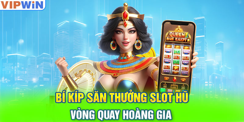 Bí kíp săn thưởng slot hũ Vòng Quay Hoàng Gia