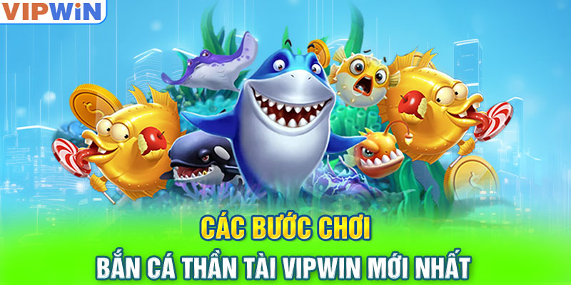 Các bước chơi Bắn cá thần tài VIPwin mới nhất