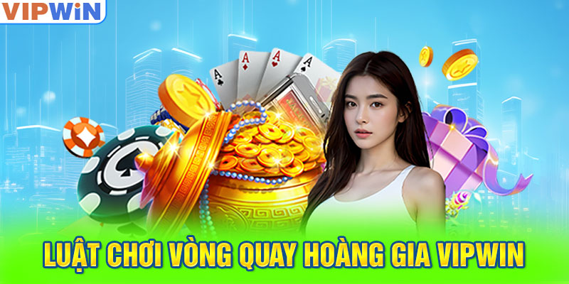 Luật chơi Vòng Quay Hoàng Gia VIPwin