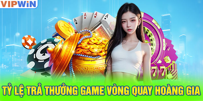 Tỷ lệ trả thưởng game Vòng Quay Hoàng Gia